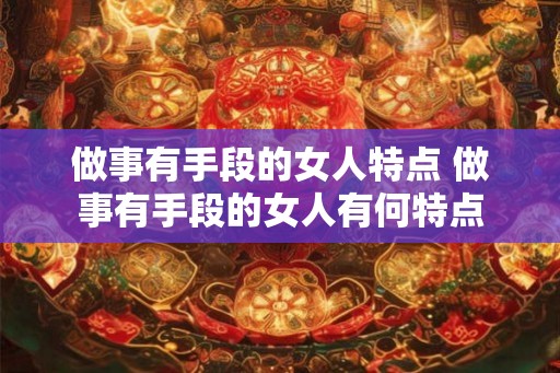 做事有手段的女人特点 做事有手段的女人有何特点
