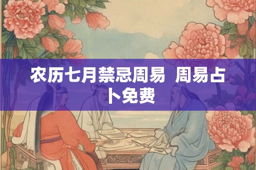 农历七月禁忌周易  周易占卜免费