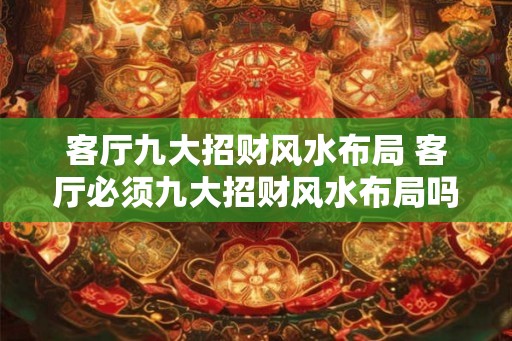 客厅九大招财风水布局 客厅必须九大招财风水布局吗
