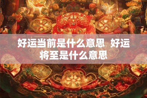 好运当前是什么意思  好运将至是什么意思