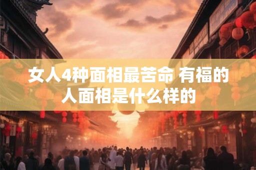 女人4种面相最苦命 有福的人面相是什么样的