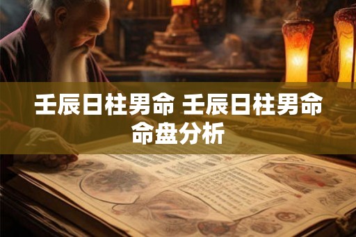 壬辰日柱男命 壬辰日柱男命命盘分析