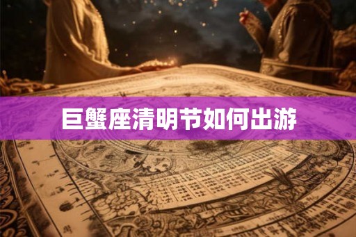 巨蟹座清明节如何出游