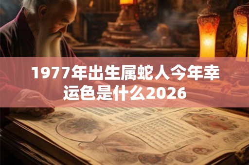 1977年出生属蛇人今年幸运色是什么2026
