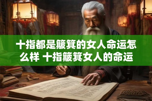十指都是簸箕的女人命运怎么样 十指簸箕女人的命运如何