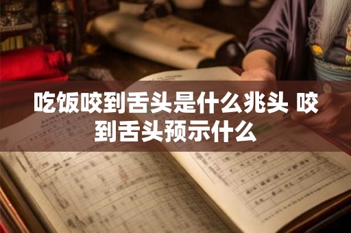 吃饭咬到舌头是什么兆头 咬到舌头预示什么