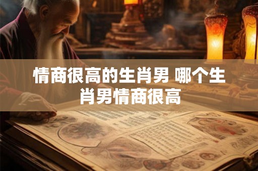 情商很高的生肖男 哪个生肖男情商很高