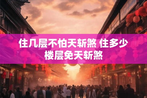 住几层不怕天斩煞 住多少楼层免天斩煞