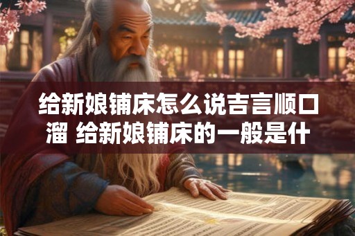给新娘铺床怎么说吉言顺口溜 给新娘铺床的一般是什么人