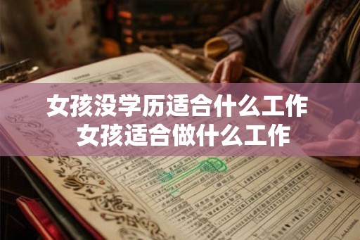 女孩没学历适合什么工作 女孩适合做什么工作 女孩没学历适合什么工作 女孩适合做什么工作