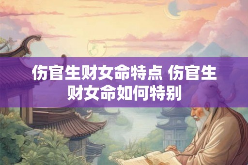 伤官生财女命特点 伤官生财女命如何特别