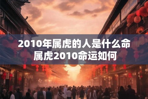 2010年属虎的人是什么命 属虎2010命运如何