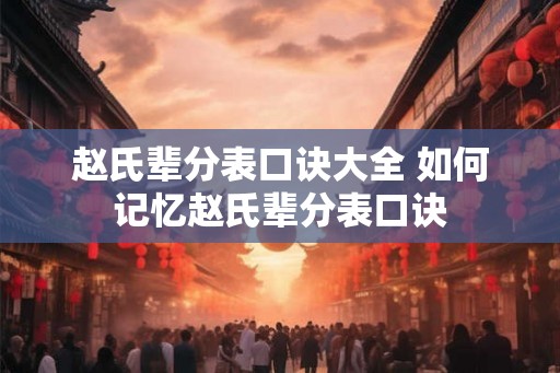 赵氏辈分表口诀大全 如何记忆赵氏辈分表口诀