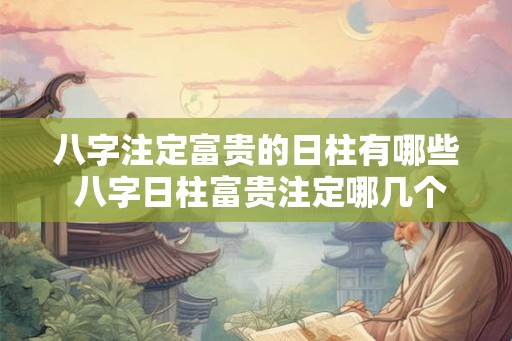 八字注定富贵的日柱有哪些 八字日柱富贵注定哪几个