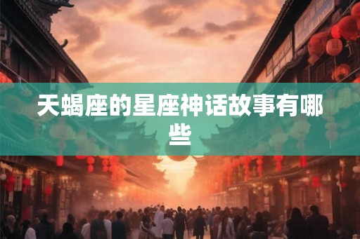 天蝎座的星座神话故事有哪些