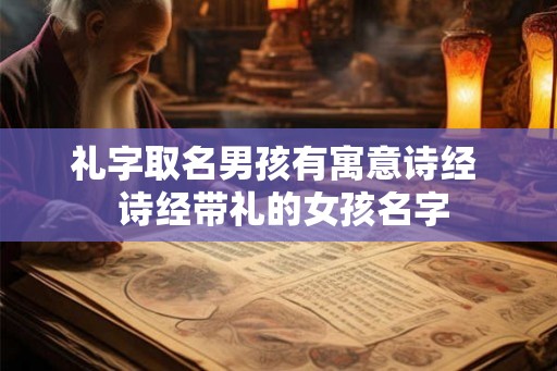 礼字取名男孩有寓意诗经  诗经带礼的女孩名字