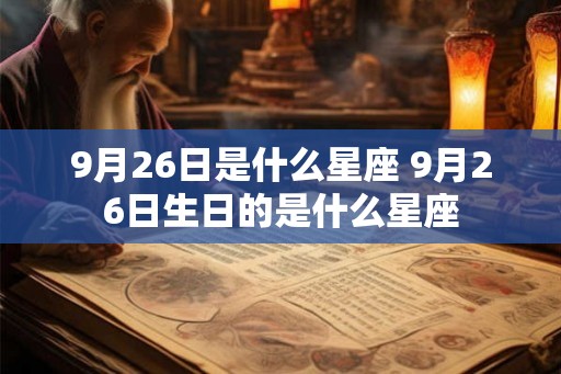 9月26日是什么星座 9月26日生日的是什么星座 9月26日是什么星座 9月26日生日的是什么星座