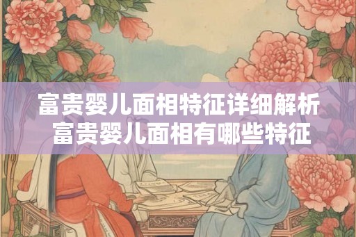 富贵婴儿面相特征详细解析 富贵婴儿面相有哪些特征