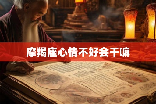 摩羯座心情不好会干嘛
