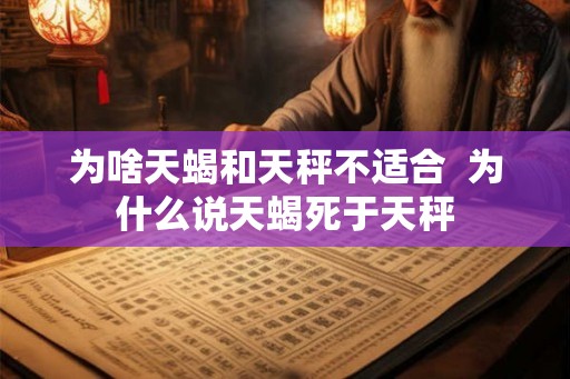 为啥天蝎和天秤不适合  为什么说天蝎死于天秤