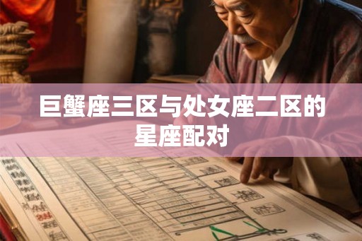 巨蟹座三区与处女座二区的星座配对