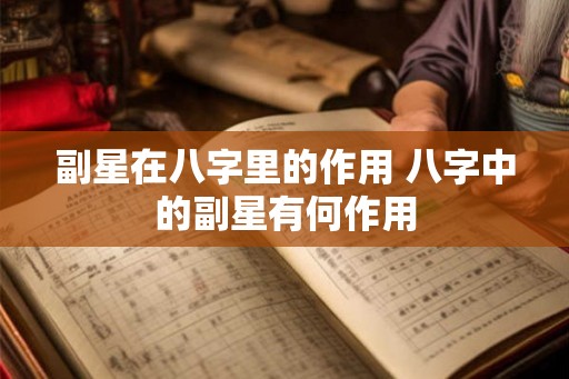 副星在八字里的作用 八字中的副星有何作用