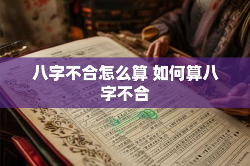 八字不合怎么算 如何算八字不合 八字不合怎么算 如何算八字不合