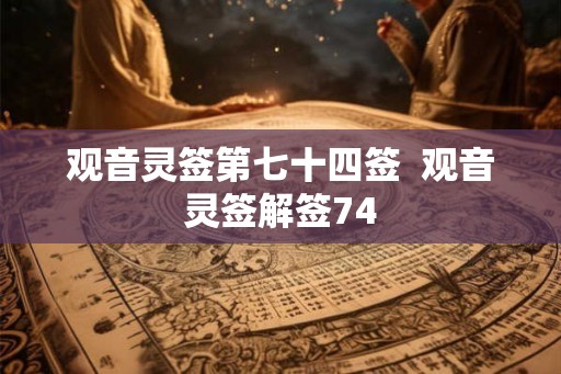 观音灵签第七十四签  观音灵签解签74