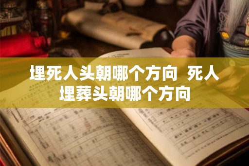 埋死人头朝哪个方向  死人埋葬头朝哪个方向