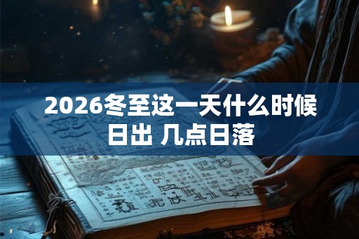 2026冬至这一天什么时候日出 几点日落