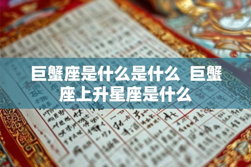巨蟹座是什么是什么  巨蟹座上升星座是什么