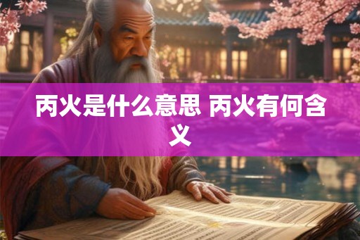 丙火是什么意思 丙火有何含义