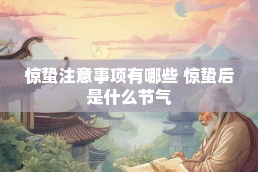 惊蛰注意事项有哪些 惊蛰后是什么节气