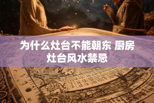 为什么灶台不能朝东 厨房灶台风水禁忌
