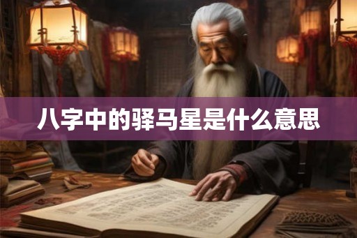 八字中的驿马星是什么意思