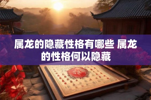 属龙的隐藏性格有哪些 属龙的性格何以隐藏