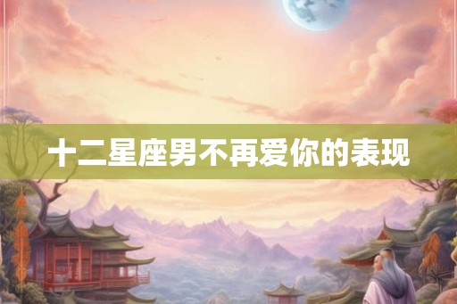 十二星座男不再爱你的表现