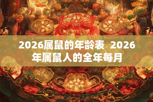 2026属鼠的年龄表  2026年属鼠人的全年每月