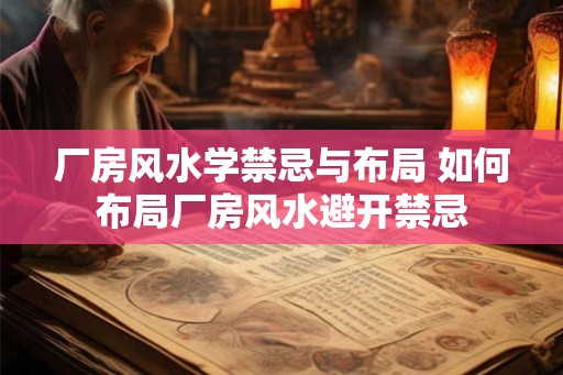 厂房风水学禁忌与布局 如何布局厂房风水避开禁忌