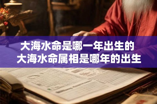 大海水命是哪一年出生的 大海水命属相是哪年的出生年