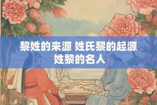 黎姓的来源 姓氏黎的起源 姓黎的名人