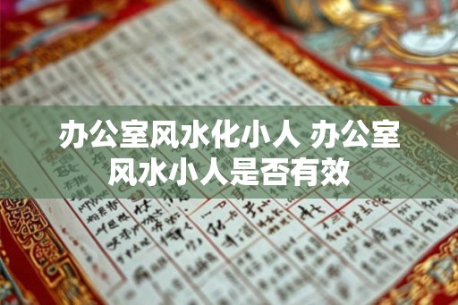 办公室风水化小人 办公室风水小人是否有效