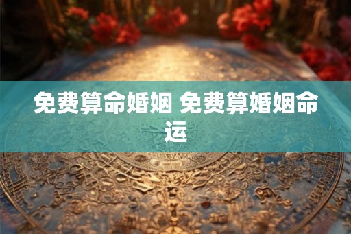 免费算命婚姻 免费算婚姻命运