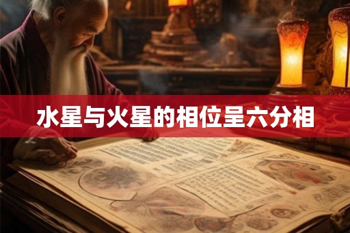 水星与火星的相位呈六分相