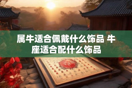 属牛适合佩戴什么饰品 牛座适合配什么饰品