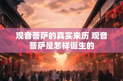 观音菩萨的真实来历 观音菩萨是怎样诞生的