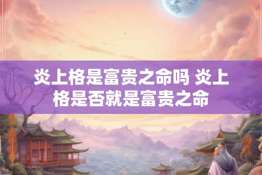 炎上格是富贵之命吗 炎上格是否就是富贵之命