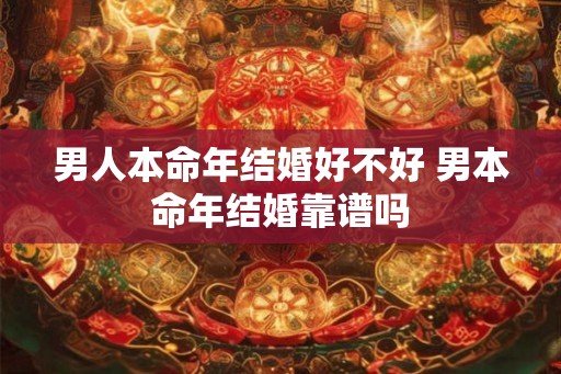 男人本命年结婚好不好 男本命年结婚靠谱吗 男人本命年结婚好不好 男本命年结婚靠谱吗