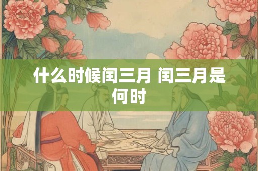 什么时候闰三月 闰三月是何时