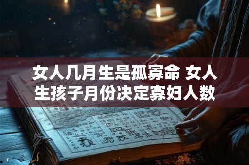 女人几月生是孤寡命 女人生孩子月份决定寡妇人数 女人几月生是孤寡命 女人生孩子月份决定寡妇人数
